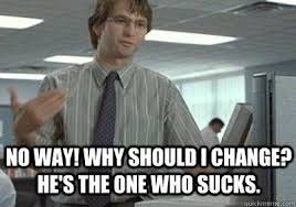 No way! Why should I change? He's the ...