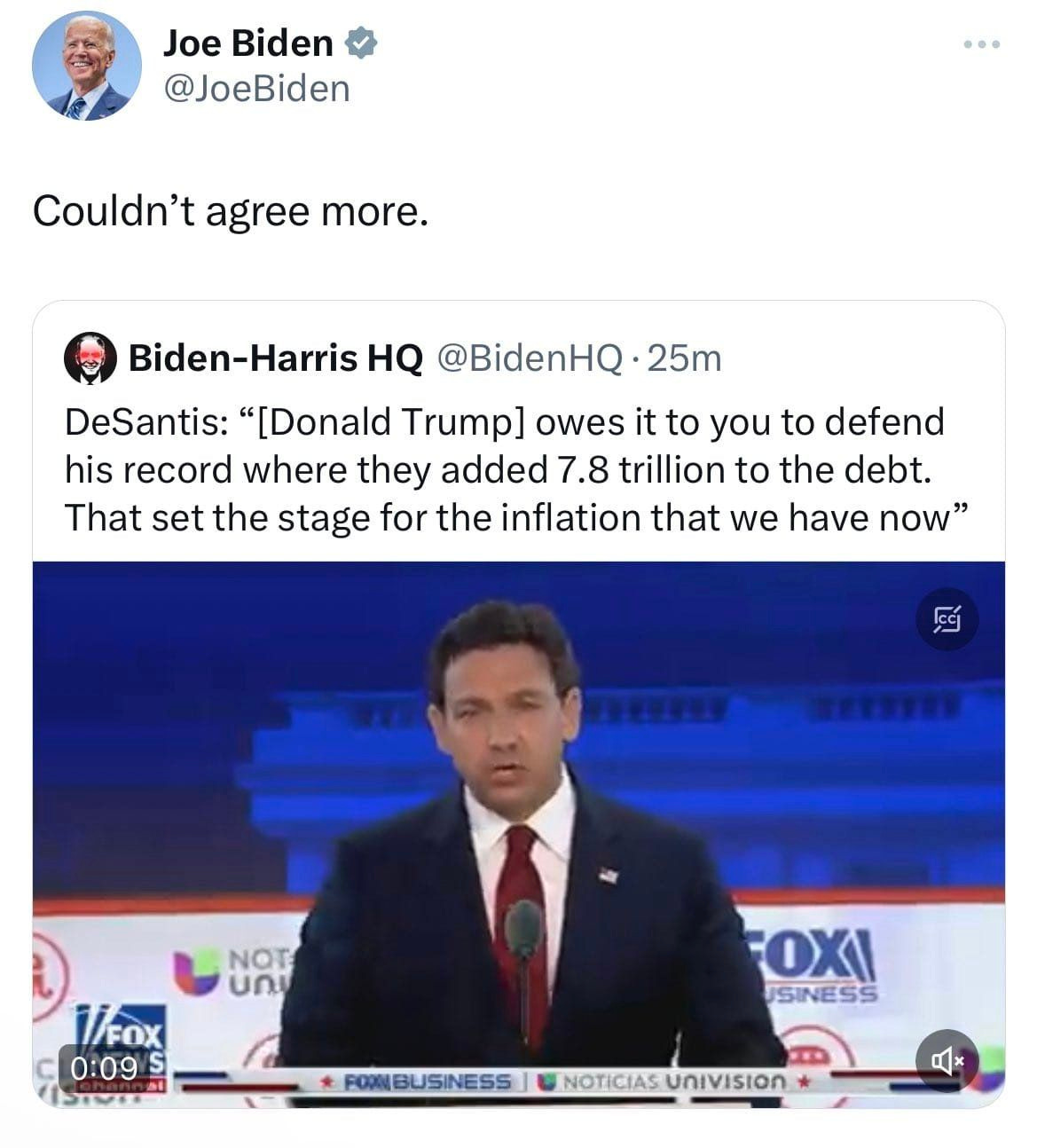 May be an image of 2 people, the Oval Office and text that says 'Joe Biden @JoeBiden Couldn' agree more. Biden-Harris HQ @BidenHQ 25m DeSantis: "[Donald Trump] owes it to you to defend his record where they added 7.8 trillion to the debt. That set the stage for the inflation that we have now" NOT un VFOX 0:09 FOXI USINESS FORNBUSINESS NOTICIAS UniVisIOn'