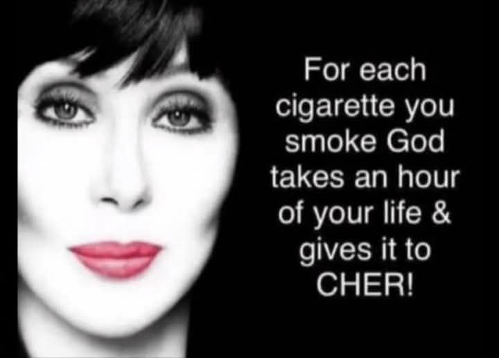 May be an image of 1 person and text that says 'For each cigarette you smoke God takes an hour of your life & gives it to CHER!'