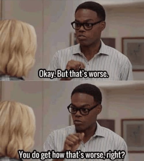 Two-panel meme showing screenshots of Eleanor and Chidi from The Good Place. The panels are captioned “Okay. But that’s worse. You do get how that’s worse, right?”