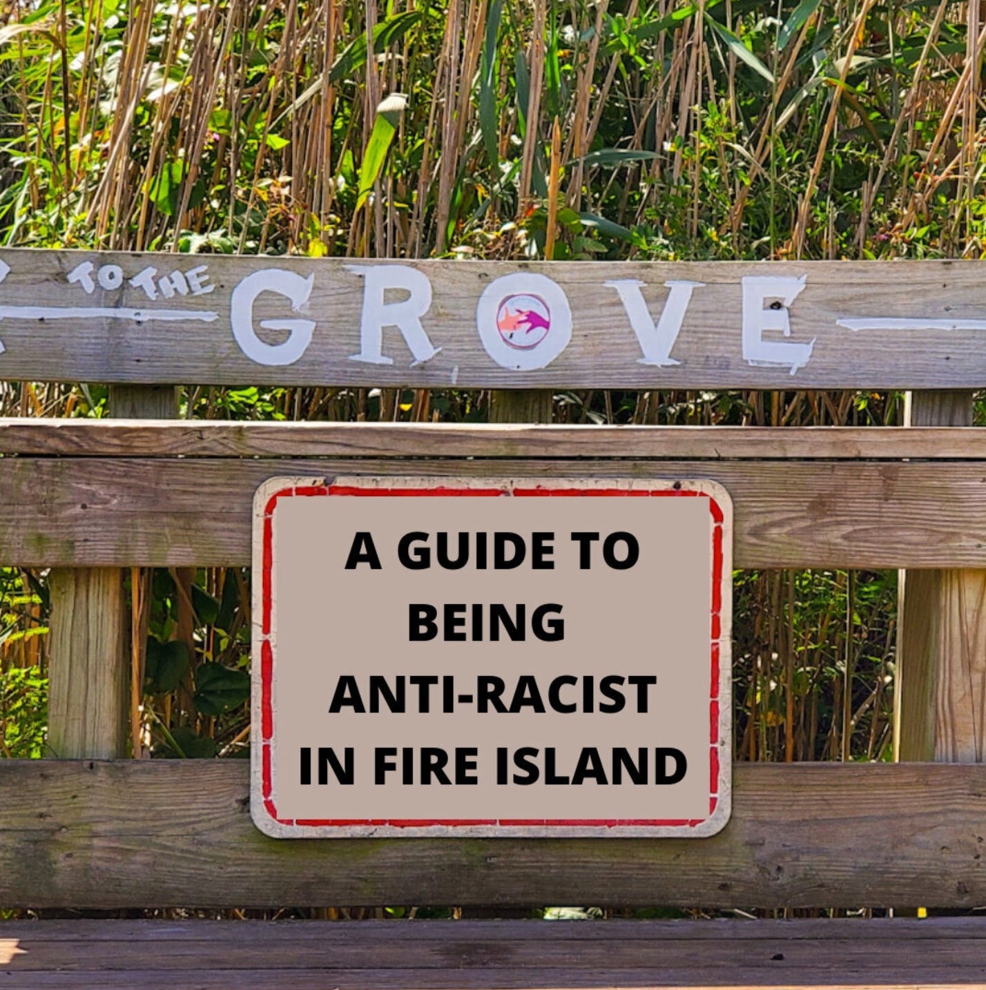 A weathered wooden sign reading "To The Grove" with tall grasses in the background. Below it is a red-bordered sign stating "A Guide To Being Anti-Racist in Fire Island". The "O" in "Grove" contains an image of two intersecting hands in an action that symbolizes scissoring. One hand is beige and one is purple.