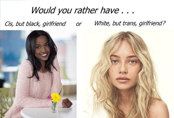May be an image of 2 people and text that says 'Would you rather have... Cis, but black, girlfriend or White, but trans, girlfriend? AO'