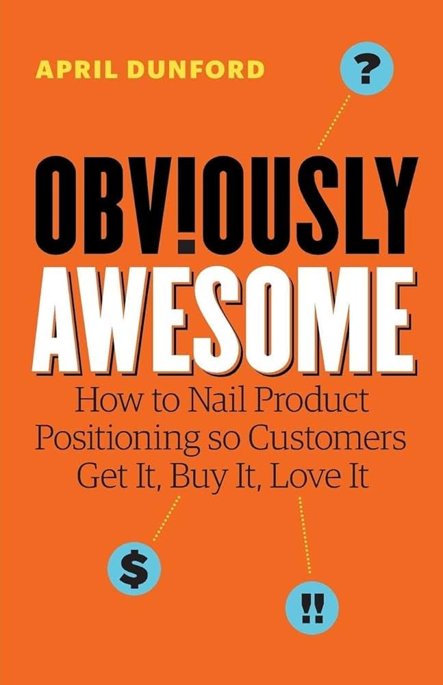 Obviously Awesome: How to Nail Product Positioning so Customers Get It, Buy  It, Love It : Dunford, April: Amazon.nl: Books