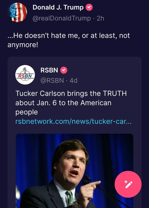 May be a Twitter screenshot of ‎1 person and ‎text that says '‎Donald J. Trump @realDonaldTrump 2h ...He doesn't hate me or at least, not anymore! RSBN ه RSBN @RSBN 4d Tucker Carlson brings the TRUTH about Jan. 6 to the American people rsbnetwork.com/news/tucer..‎'‎‎