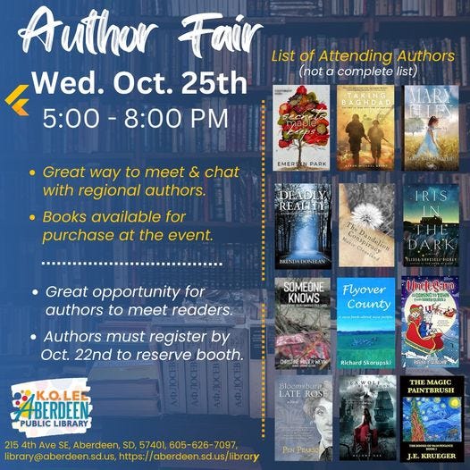 May be an image of 1 person and text that says 'Author Fair List of Attending Authors Wed. Oct. 25th (not a complete list) 5:00 8:00 PM EMERS PARK Great way to meet & chat with regional authors. Books available for purchase at the event. MARYBAIRDMAYER IRIS DEADLY REALITY #ichanduion DARK ELISSA-GRESSELE-BICKEY BREDADEL .Great opportunity for authors to meet readers. SOMEONE KNOWS Flyover County Authors must register by Oct. 22nd to reserve booth. BERDEEN? PUBLIC LIBRARY RichardSkorupski Skorupski ROSE SEOON 215 4th Ave SE, Aberdeen, SD, 57401, 605 626 THEMAGIC MAGIO PAINTBRUSH PEN PEARSO J.E. KRUEGER'