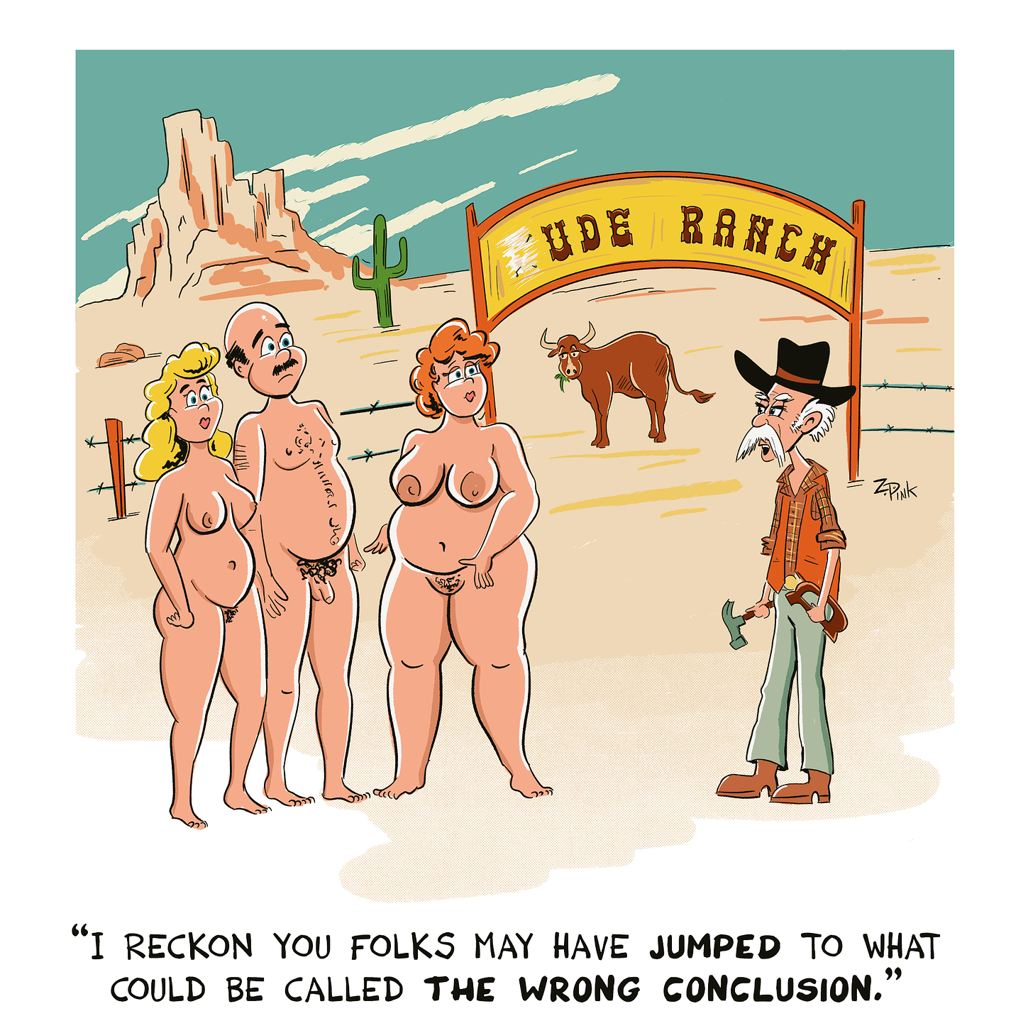 Two nude women and a nude man are standing outside of a cattle ranch in the American west. A sign reading “ude ranch” is visible in the background. A grizzledlooking cowboy holding a hammer and a large letter D in the same font as the sign is speaking to them, saying “I Reckon you folks may have jumped to what could be called the wrong conclusion”