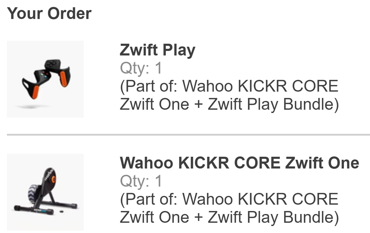 ALT: Screen capture. Head: Your Order. Item 1: Zwift Play, Qty: 1, (Part of: Wahoo KICKR CORE Zwift One + Zwift Play Bundle). Item 2: Wahoo KICKR CORE Zwift One, Qty: 1, (Part of: Wahoo KICKR CORE Zwift One + Zwift Play Bundle)