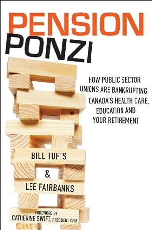 Pension Ponzi: How Public Sector Unions are Bankrupting Canada&#39;s Health Care, Education and Your Retirement