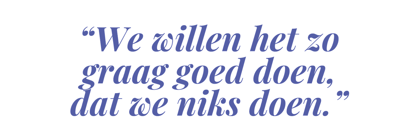 “We willen het zo graag goed doen, dat we niks doen.”