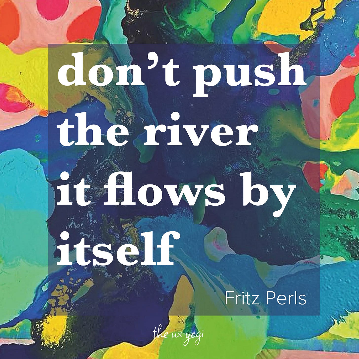 Quote from Fritz Perls on vibrant background (used as the cover for Barry Stevens's book of the same name) "don't push the river it flows by itself".