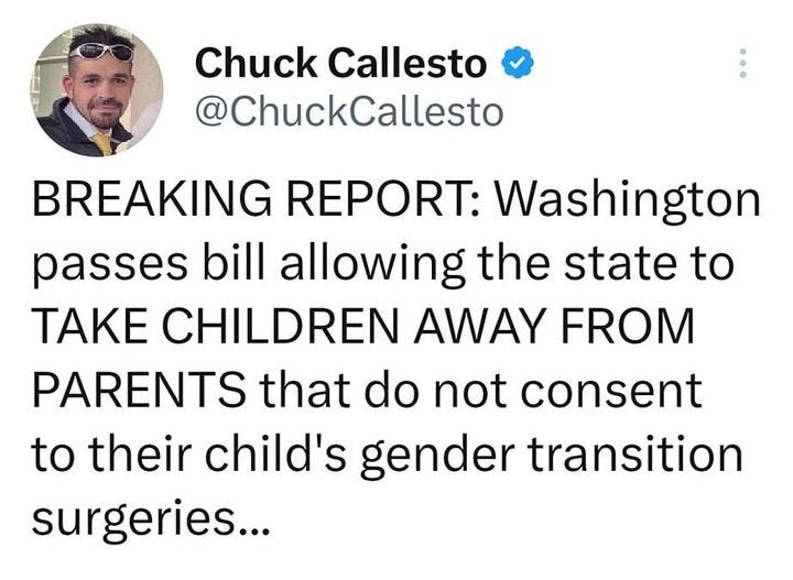 May be an image of 2 people and text that says '1:05 MM 100% Thread Chuck Callesto @ChuckCallesto BREAKING REPORT: Washington passes bill allowing the state to TAKE CHILDREN AWAY FROM PARENTS that do not consent to their child's gender transition surgeries... READ THAT TWICE.. 9:21 AM 14 Apr 23 384K Views 1,938 Retweets 240 Quotes 2,929 Likes Chuck Callesto 3h Take second to FOLLOW @TAmTrib Tweet your reply'