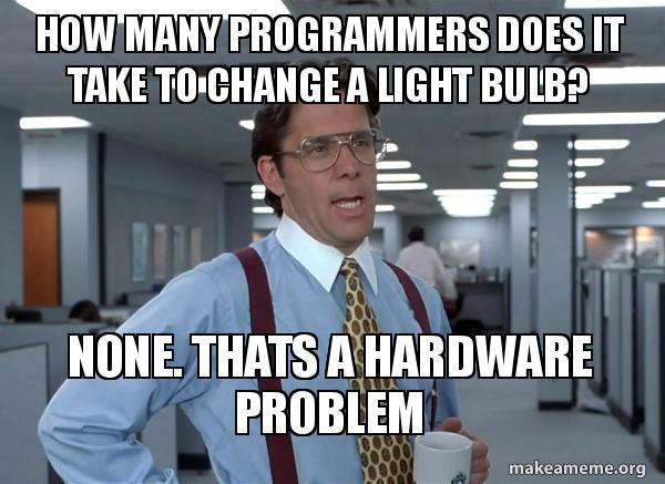 How many programmers does it take to change a light bulb? None. thats a  hardwaRe problem - That Would Be Great (Office Space Bill Lumbergh) | Make  a Meme