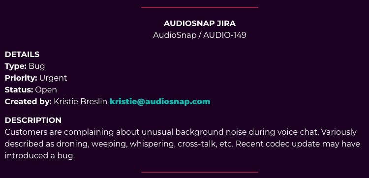 Screenshot of an "AudioSnap" bug report. DESCRIPTION  Customers are complaining about unusual background noise during voice chat. Variously described as droning, weeping, whispering, cross-talk, etc. Recent codec update may have introduced a bug.
