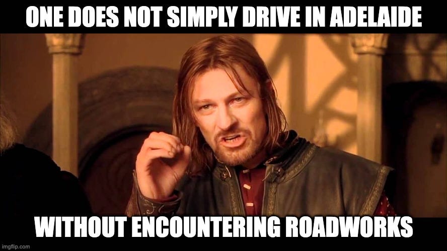 Walk Into Mordor |  ONE DOES NOT SIMPLY DRIVE IN ADELAIDE; WITHOUT ENCOUNTERING ROADWORKS | image tagged in walk into mordor | made w/ Imgflip meme maker