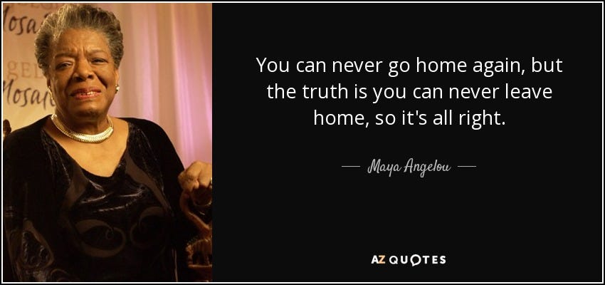 Maya Angelou quote: You can never go home again, but the ...
