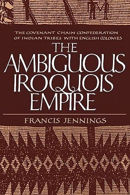 The Ambiguous Iroquois Empire by Francis Jennings