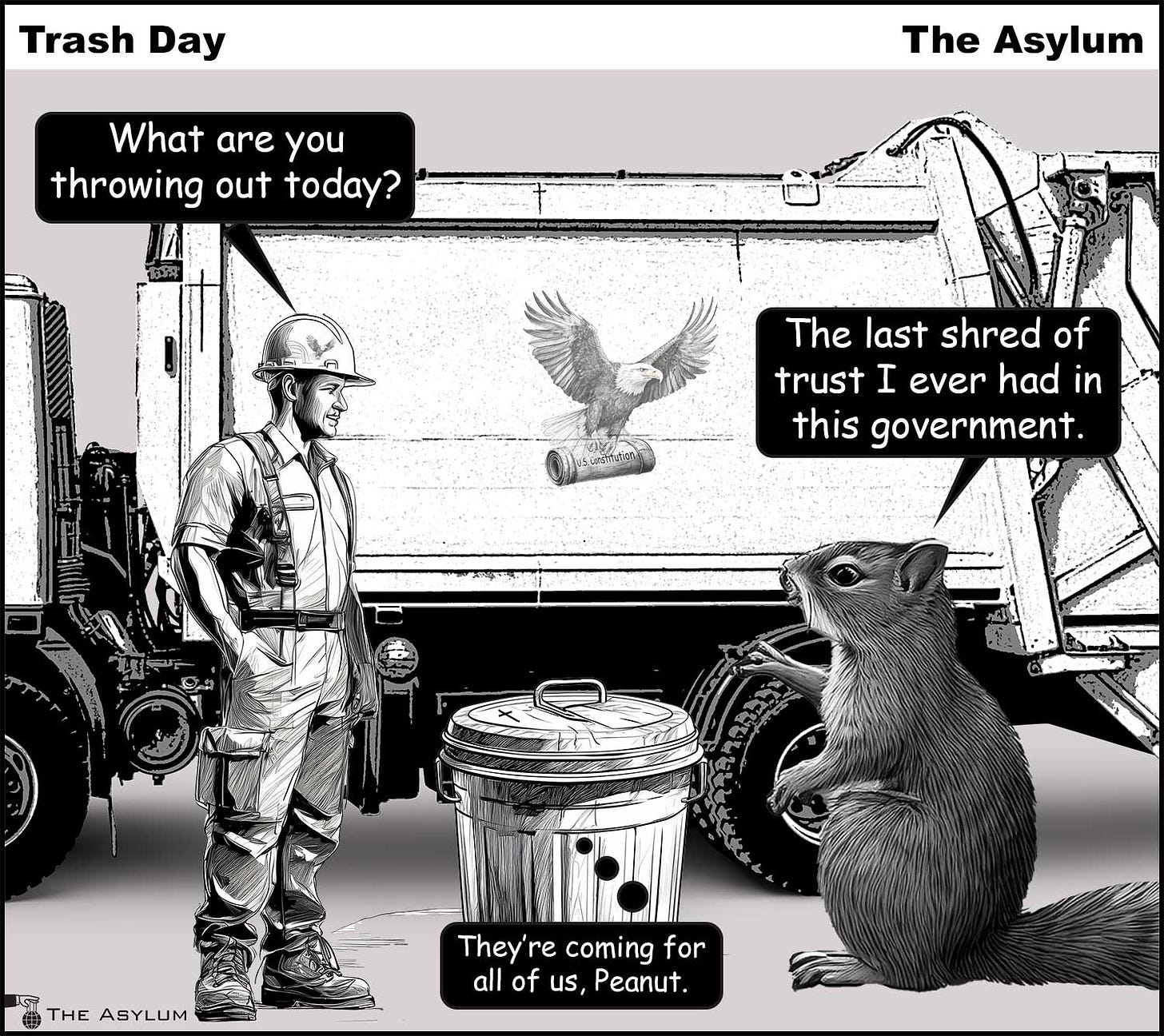 Trashman, squirrel and trashcan. What are you throwing out today? The last shred of trust I ever had in this government. They're coming for all us, Peanut.