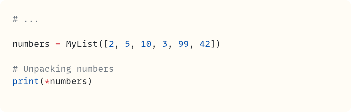 # ...  numbers = MyList([2, 5, 10, 3, 99, 42])  # Unpacking numbers print(*numbers)