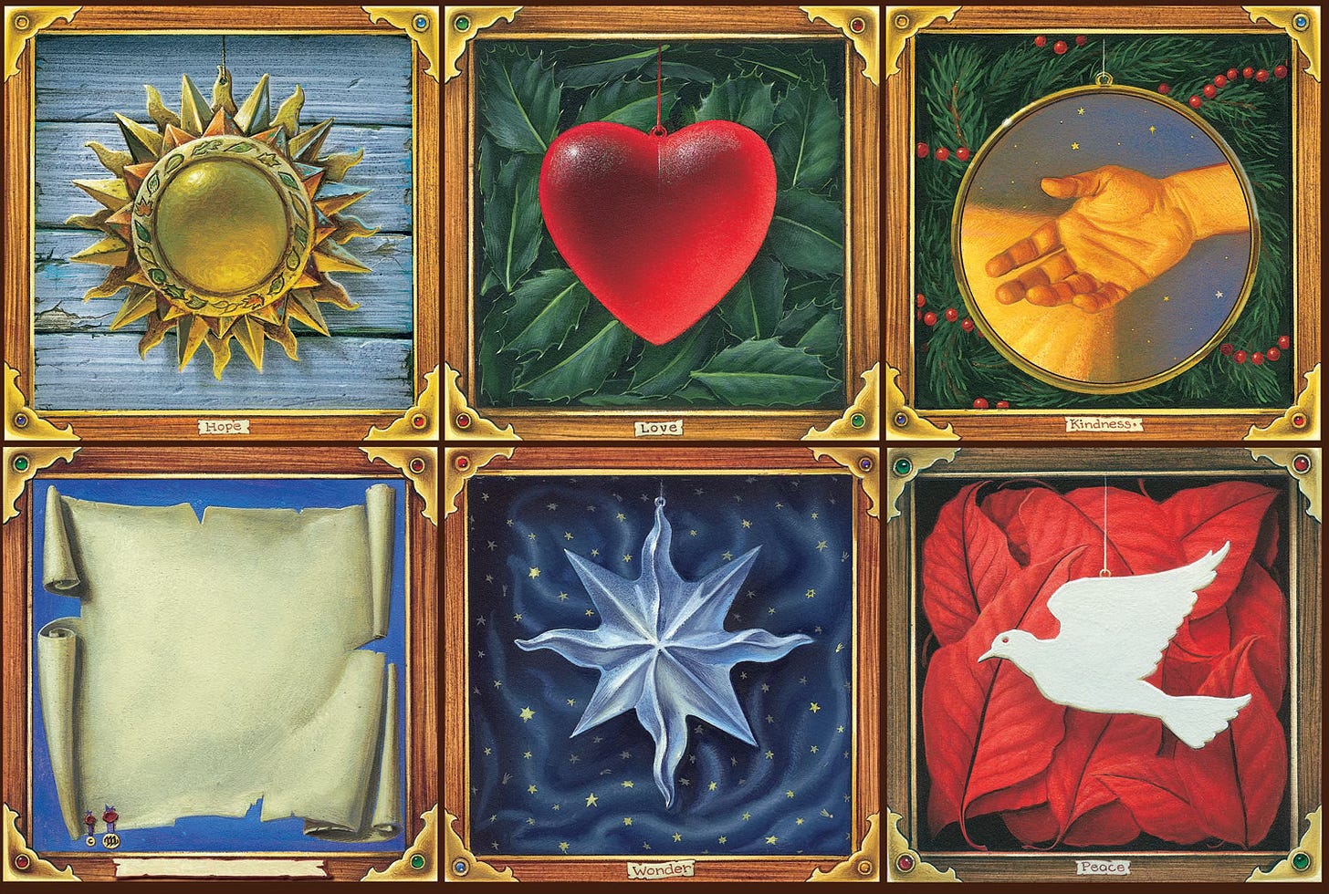 Six illustrations with labels set within a wood textured border with metal trim at the corners. Clockwise from upper left: 1) Hope - an ornamental sun with rays extending in three layers, the bottommost wavy, set against sun bleached wood planks. 2) Love - A red glass heart hanging on a thin string in front of a bed of holly leaves. 3) Kindness - a hand reaching out against a field of stars set in a circular frame atop evergreen branches strung with berries. 4) (Blank label) - an unrolled parchment 5) Wonder - an 8-pointed silver star with four edges straight and the others wavy over blue fabric decorated with small 5-pointed stars. 6) Peace - a flat dove ornament hanging on a string over poinsettia petals.