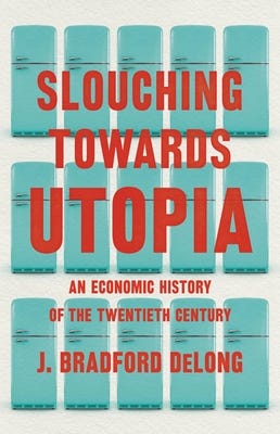 Slouching Towards Utopia: An Economic History of the Twentieth Century by  J. Bradford DeLong | Goodreads