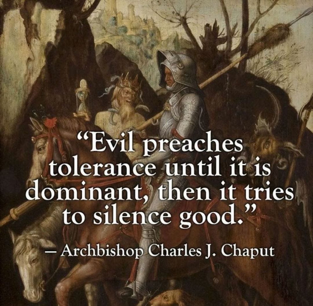 May be an image of text that says '"Evil preaches tolerance until it is dominant, then it tries to silence good." Archbishop Charles J. Chaput'