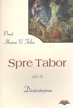 Spre Tabor. Vol. 4: Desavarsirea - Ilarion V. Felea | Libraria Sophia