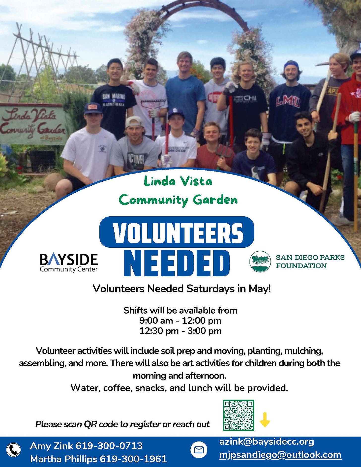 May be an image of 10 people, tree and text that says 'SAN MARINE ธอรมรตมน ИAU LindaVinta -Beynido LMI EpuTyo CIVE Linda Vista Community Garden BAYSIDE Community CommunityCenter Center SAN DIEGO PARKS FOUNDATION VOLUNTEERS NEEDED Volunteers Needed Saturdays in May! Shifts will be available from 9:00 am 12:00 pm 12:30 pm 3:00 pm Volunteer activities will include soil prep and moving, planting, mulching, assembling, and more. There will also be art activities for children during both boththe the moming and afternoon. Water, coffee, snacks, and lunch will be provided. Please scan QR code to register or reach out Amy Zink 619-300-0713 Martha Phillips 619-300-1961 azink@baysidecc.org mjpsandiego@outlook.com'