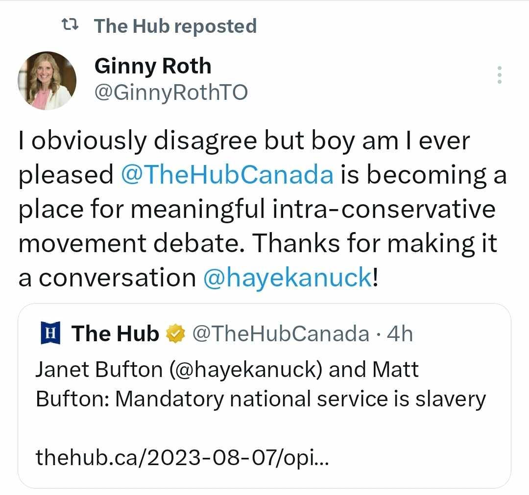 Ginny Roth tweets: "I obviously disagree but boy am I ever pleased @TheHubCanada is becoming a meaningful place for intra-conservative movement debate. Thanks for making it a conversation @hayekanuck!" She is quote-tweeting from The Hub, which says "Janet Bufton (@hayekanuck) and Matt Bufton: Mandatory national service is slavery". The Hub has reposted Ginny Roth's tweet. 