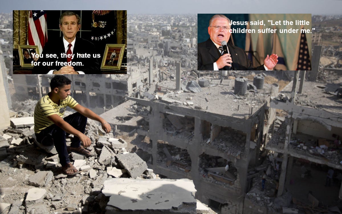 Image of a boy overlooking devastated Gaza with insets of George W Bush saying "They hate us for our freedom" and Pastor John Hagee saying: Jesus said, "Let the little children suffer for me." a corruption of Matthew 19:14 "But Jesus said, Suffer little children, and forbid them not, to come unto me: for of such is the kingdom of heaven."