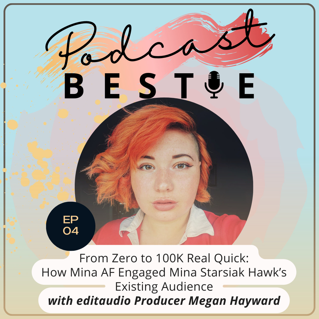 Podcast Bestie Episode 4: From Zero to 100K Real Quick: How Mina AF Engaged Mina Starsiak Hawk’s Existing Audience with editaudio Producer Megan Hayward