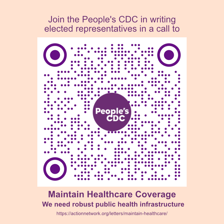 QR Code image with the People’s CDC logo, captioning includes link to action network letter campaign and states, Join the People’s CDC in writing elected representatives in a call to Maintain Healthcare Coverage. We need robust public health infrastructure.
