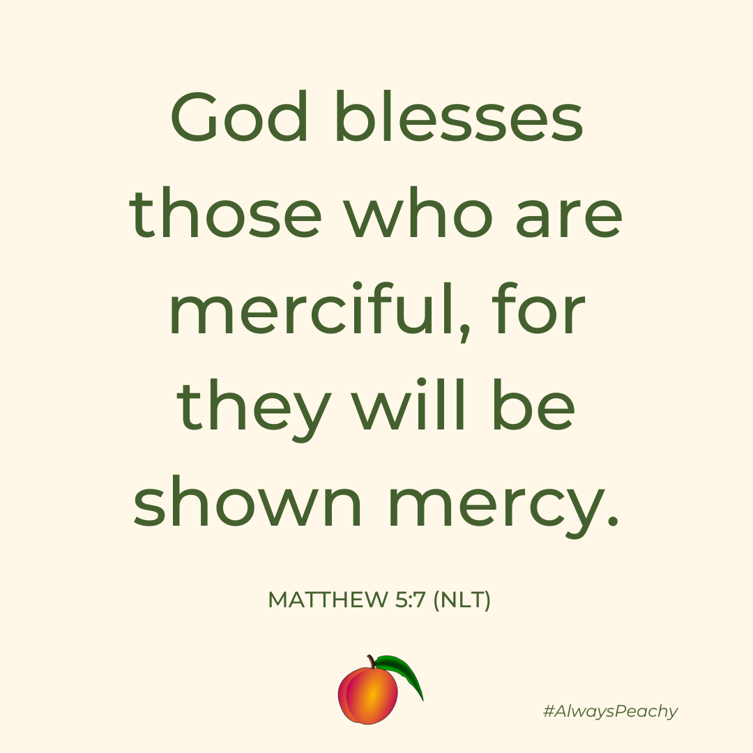 God blesses those who are merciful, for they will be shown mercy. (Matthew 5:7)