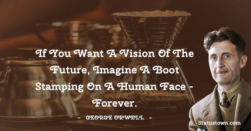 If you want a vision of the future, imagine a boot stamping on a human face - forever. - George Orwell quotes