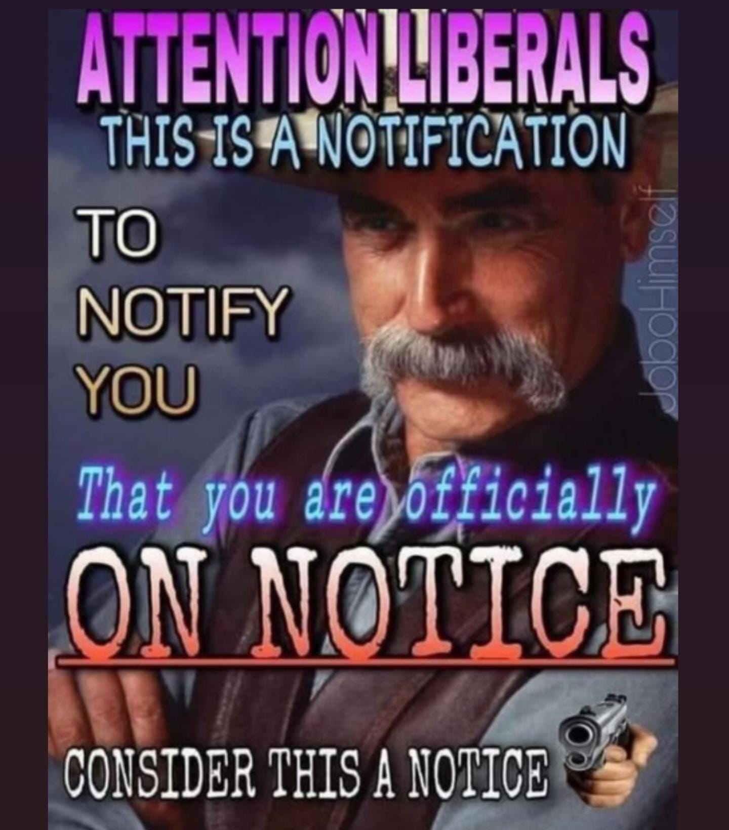 picture of Sam Elliott looking smug that reads ATTENTION LIBERALS THIS IS A NOTICE TO NOTIFY YOU THAT YOU ARE OFFICIALLY ON NOTICE in a variety of clashing fonts