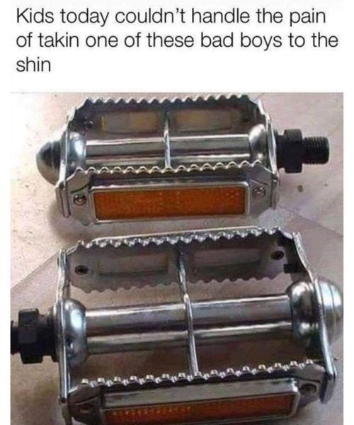 May be an image of bicycle and text that says 'Kids today couldn't handle the pain of takin one of these bad boys to the shin'