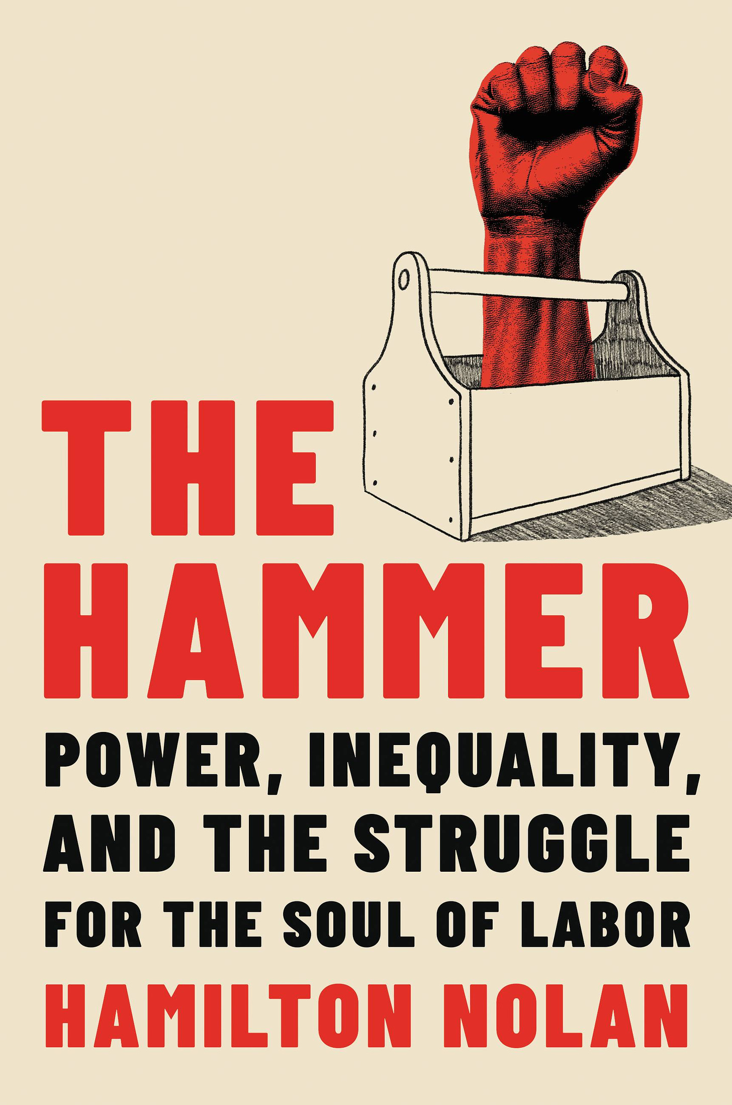 AN IMAGE OF THE BOOK COVER FOR HAMILTON NOLAN'S BOOK "THE HAMMER: POWER, INEQUALITY, AND THE STRUGGLE FOR THE SOUL OF LABOR