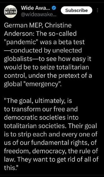 May be an image of text that says '7:35 59% Tweet MEDIA Wide Awa... Subscribe German mep, Christine Anderson: The so-called "pandemic" was a beta test -conducted by unelected globalists-to see how easy t would be to seize totalitarian control, under the pretext of a global "emergency". "The goal, ultimately, is to transform our free and democratic societies into totalitarian societies. Their goal is to strip each and every one of us of our fundamenta rights, of freedom, democracy, the rule of law. They want to get rid of all of this." Tweet'