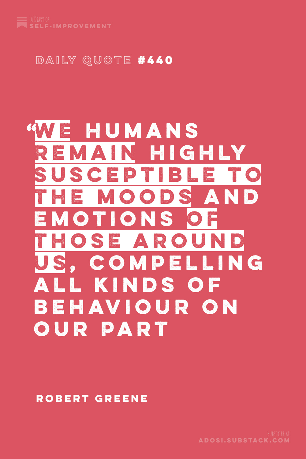 Daily Quote #440: "We humans remain highly susceptible to the moods and emotions of those around us, compelling all kinds of behaviour on our part." Robert Greene