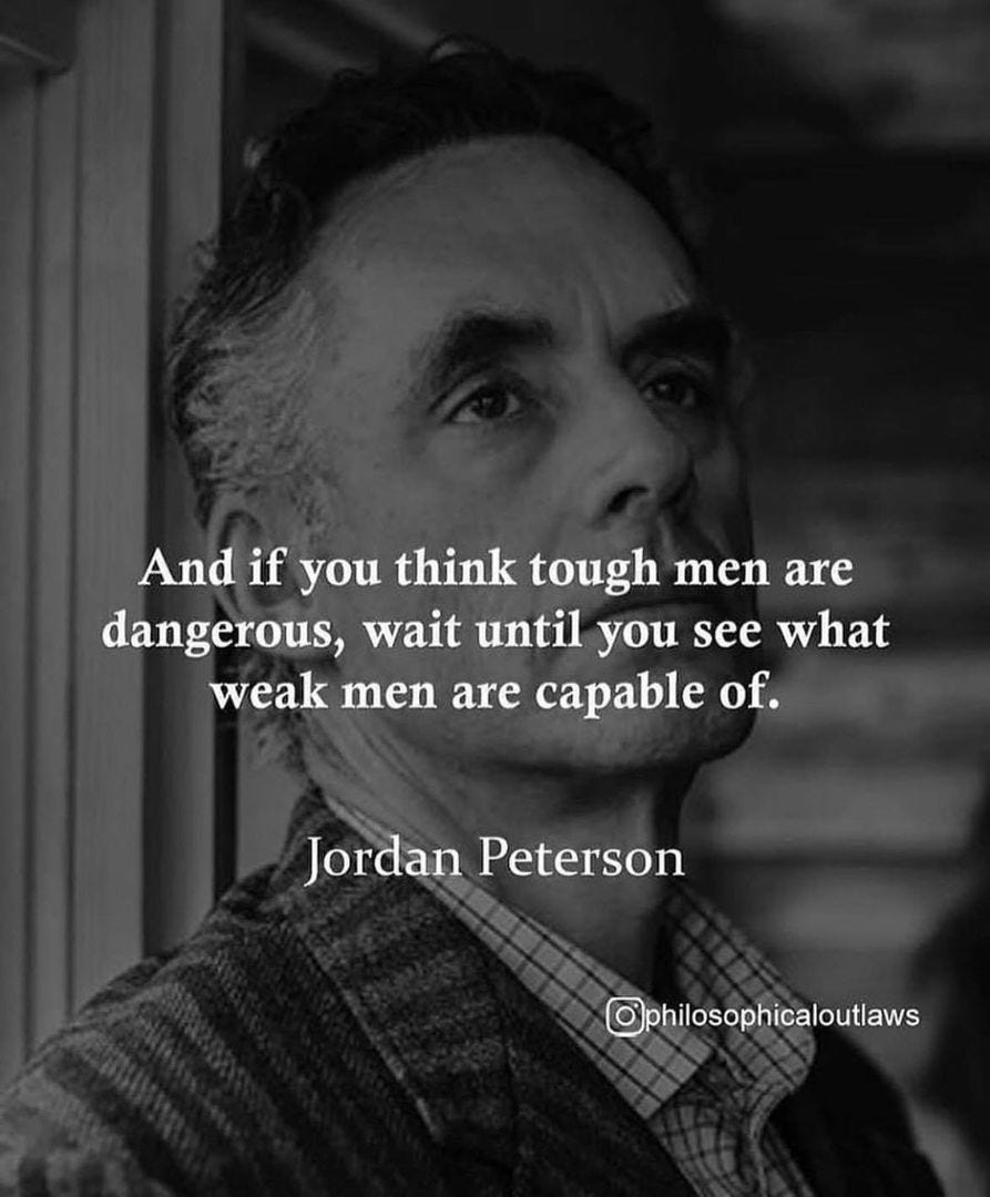 May be a black-and-white image of 1 person and text that says 'if you think tough men Û are dangerous, wait until you see what weak men are capable of. Jordan Peterson .w'