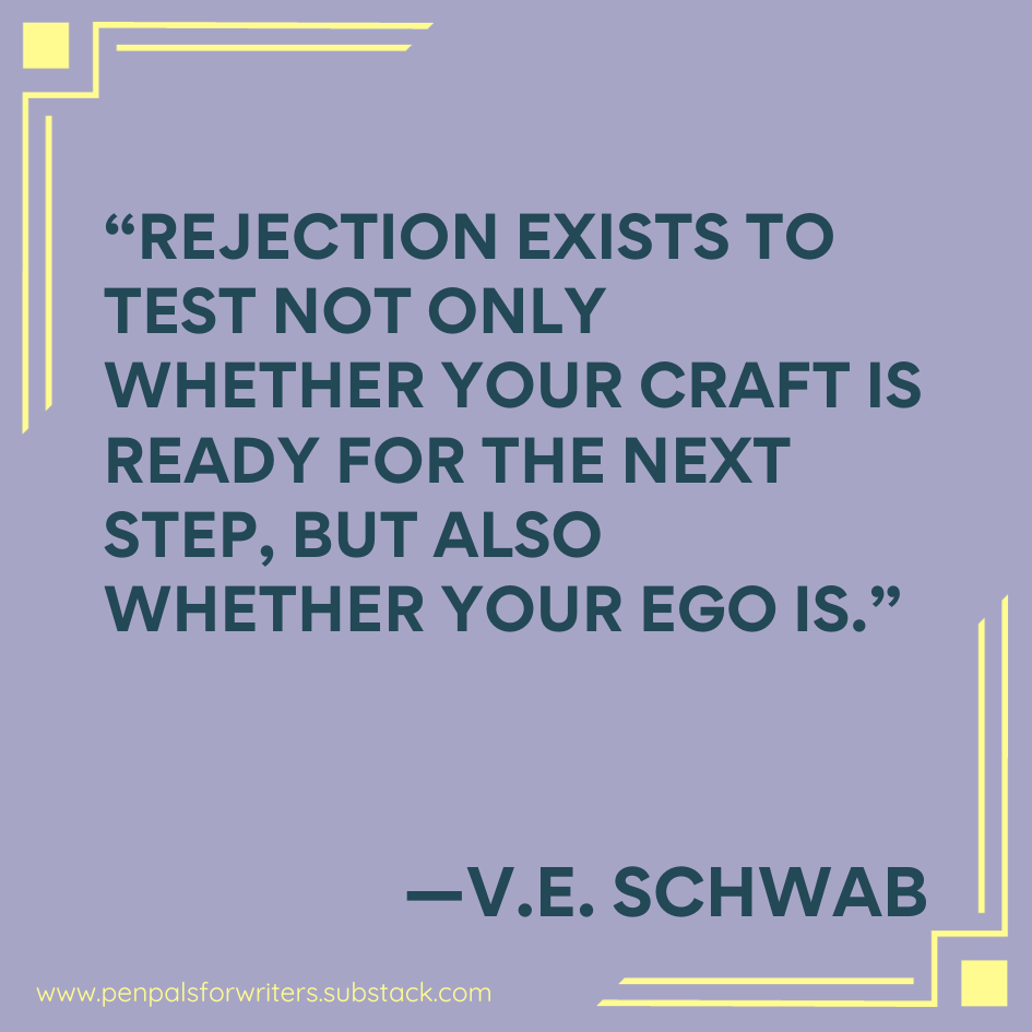 "Rejection exists to test not only whether your craft is ready for the next step, but also whether your ego is." - VE Schwab