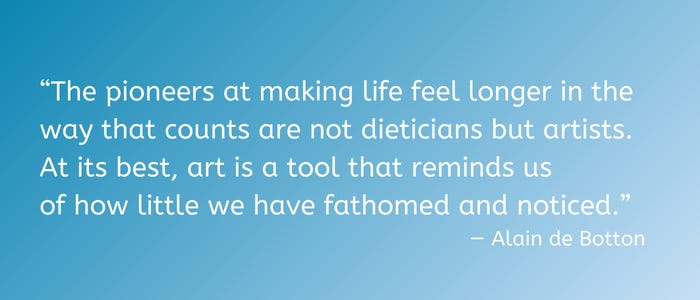 Quote in white text on a blue gradient background: “The pioneers at making life feel longer in the way that counts are not dieticians but artists. At its best, art is a tool that reminds us  of how little we have fathomed and noticed.” — Alain de Botton 