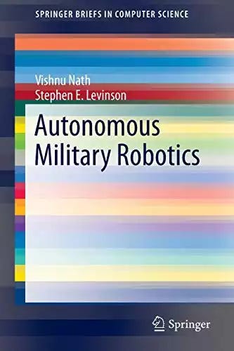 Autonomous Military Robotics (SpringerBriefs in Computer Science)