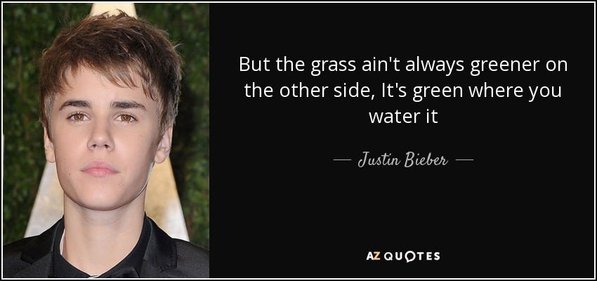 Justin Bieber quote: But the grass ain't always greener on the other side...