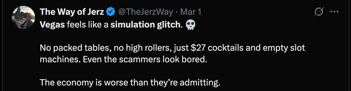  @TheJerzWay · Mar 1 Vegas feels like a simulation glitch. 💀  No packed tables, no high rollers, just $27 cocktails and empty slot machines. Even the scammers look bored.  The economy is worse than they’re admitting.