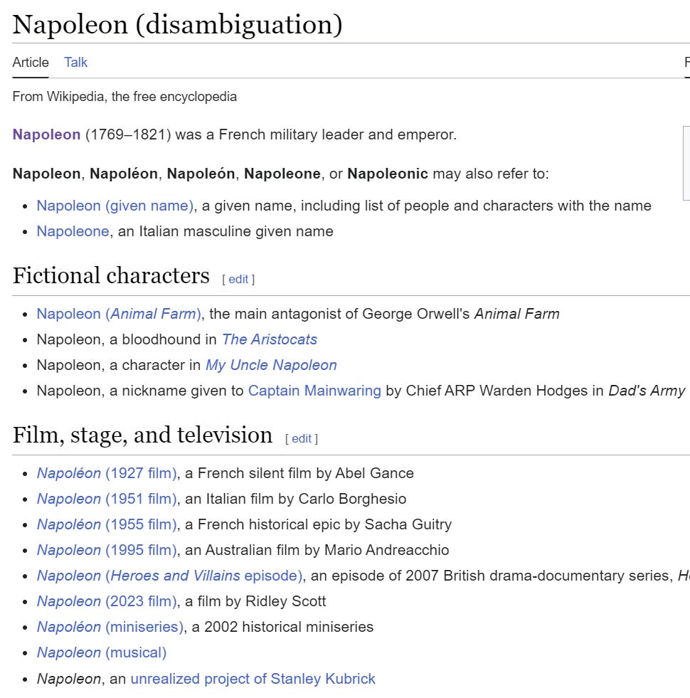 The Wikipedia disambiguation page for Napoleon: https://en.wikipedia.org/wiki/Napoleon_(disambiguation)