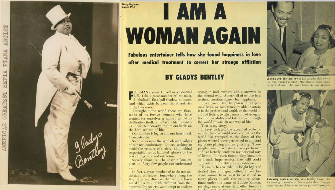 Left: Black and white image of a heavyset black woman, wearning a white-colored masculine suit with a top hat and holding a fashionable cane. The photo is autographed by Gladys Bentley, and the left side of the photo reads, “America’s Greatest Piana Artist”. Right: Ebony Magazine article from August 1952 with a headline, “I Am A Woman Again”: Fabulous entertainer tells how she found happiness i love after medical treatment to correct her strange affliction. Gladys Bentley is pictured wearing feminine clothing while sitting down with two different male performers. 