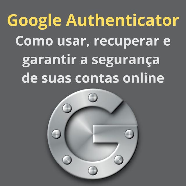 Google Authenticator Como usar, recuperar e garantir a segurança de suas contas online