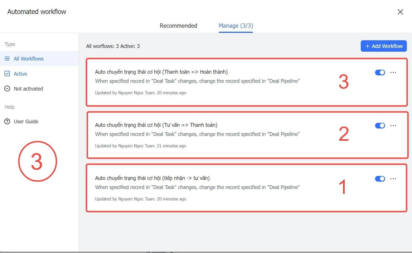 May be an image of text that says 'Automated workflow Type All Workflows Recommended worflows: Active: Manage (3/3) Active Θ Not activated Auto chuyển trạng thái When specified record c Updated by Nguyen Ngoc Tuan: Help hội (Thanh Hoàn thành) Deal changes, change the ecord specified Workflow User Guide minutes ago "Deal Pipeline" Auto chuyển trạng thái When specified record 3 Updated by Nguyen Ngoc Tuan: Thanh toán) "Deal Task" changes, change the record specified minutes ago 3 'Deal Pipeline" chuyển trạng When specified record 2 Deal Updated by Nguyen Ngoc (tiếp nhận vẩn) changes, change the record specified minutes ago 'Deal Pipeline" 1'