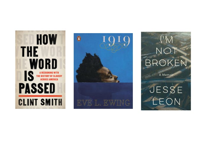 Graphic showing three book covers: How the Word Is Passed, by Clint Smith, 1919, by Eve Ewing, and I'm Not Broken, by Jesse Leon