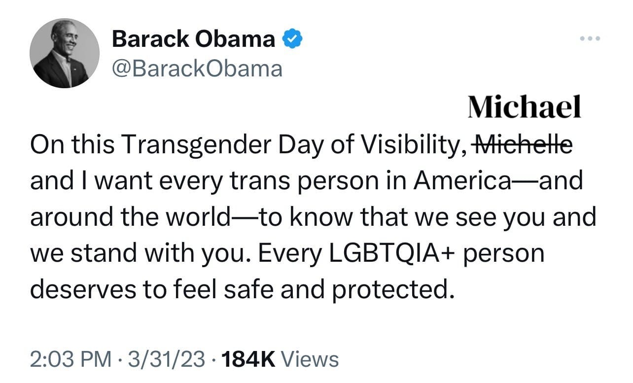May be a Twitter screenshot of 1 person and text that says 'Barack Obama @BarackObama Michael On this Transgender Day of Visibility, Miehelle and I want every trans person in America- around the world- know that we see you and we stand with you. Every LGBTQIA+ person deserves to fee safe and protected. 2:03 PM 3/31/23 184K Views'